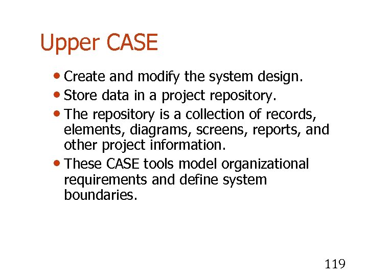 Upper CASE • Create and modify the system design. • Store data in a