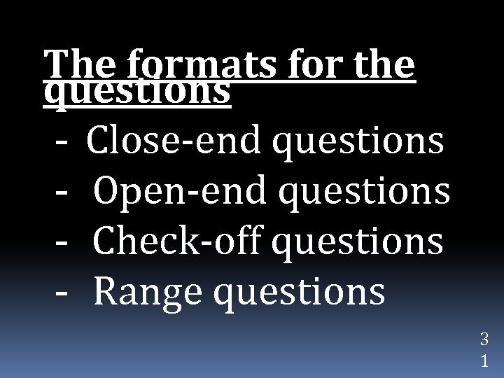 The formats for the questions - Close-end questions - Open-end questions - Check-off questions