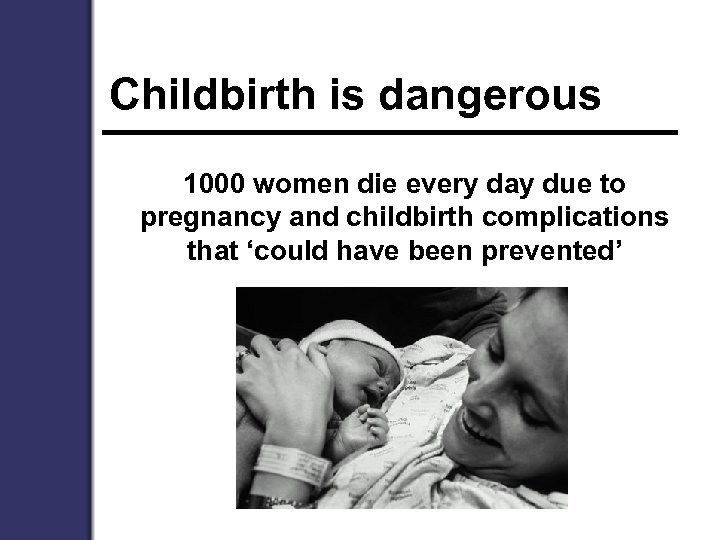 Childbirth is dangerous 1000 women die every day due to pregnancy and childbirth complications