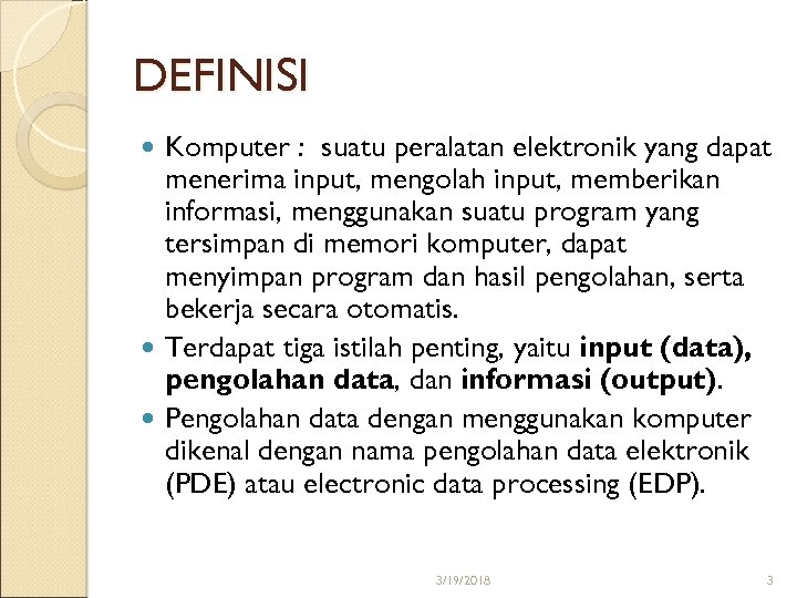 DEFINISI Komputer : suatu peralatan elektronik yang dapat menerima input, mengolah input, memberikan informasi,