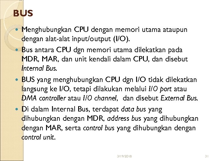 BUS Menghubungkan CPU dengan memori utama ataupun dengan alat-alat input/output (I/O). Bus antara CPU