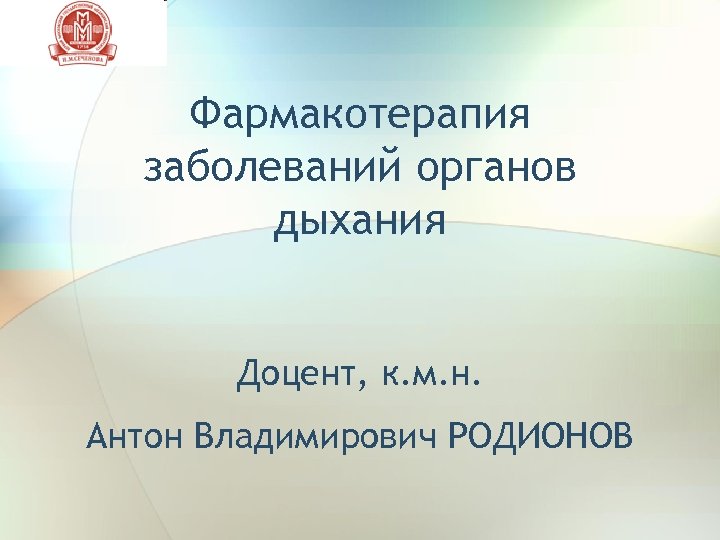 Фармакотерапия заболеваний органов дыхания Доцент, к. м. н. Антон Владимирович РОДИОНОВ 