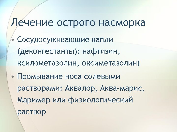 Лечение острого насморка • Сосудосуживающие капли (деконгестанты): нафтизин, ксилометазолин, оксиметазолин) • Промывание носа солевыми