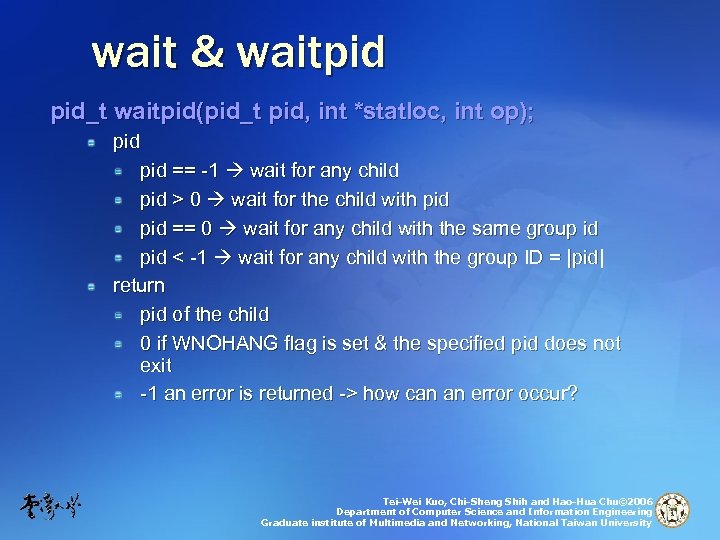 wait & waitpid pid_t waitpid(pid_t pid, int *statloc, int op); pid == -1 wait