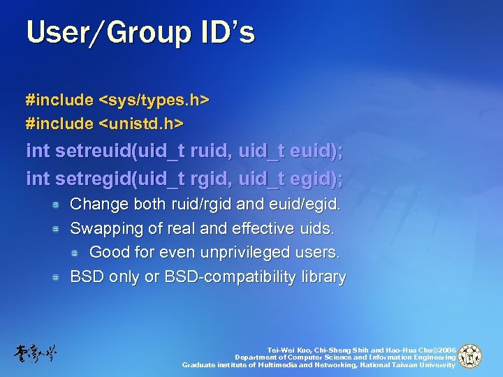 User/Group ID’s #include <sys/types. h> #include <unistd. h> int setreuid(uid_t ruid, uid_t euid); int