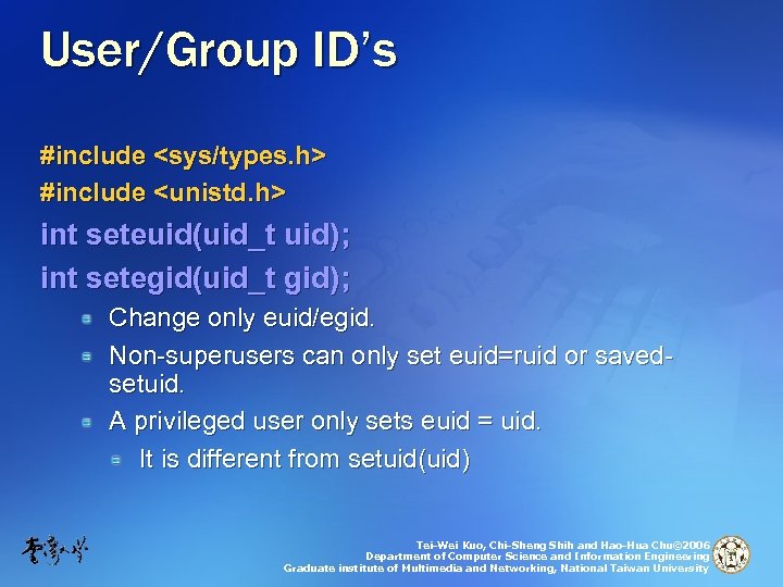 User/Group ID’s #include <sys/types. h> #include <unistd. h> int seteuid(uid_t uid); int setegid(uid_t gid);