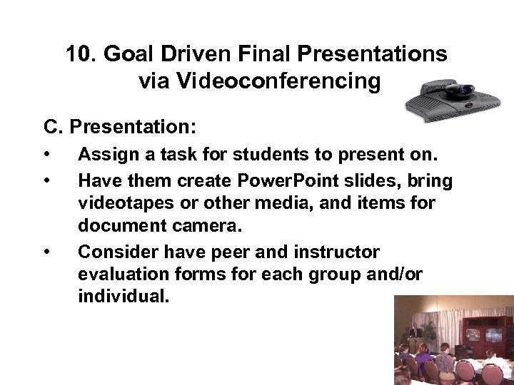 10. Goal Driven Final Presentations via Videoconferencing C. Presentation: • • • Assign a