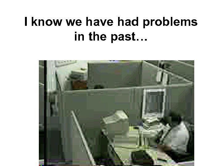 I know we have had problems in the past… 