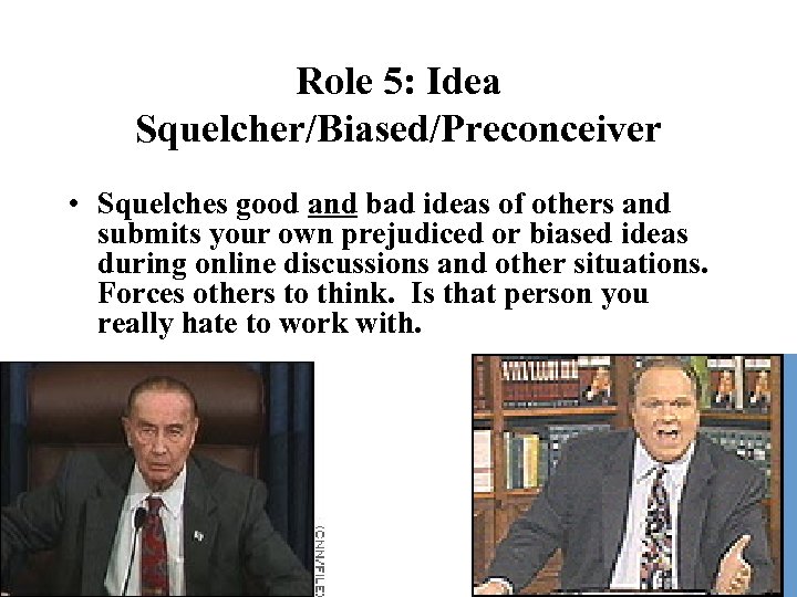 Role 5: Idea Squelcher/Biased/Preconceiver • Squelches good and bad ideas of others and submits