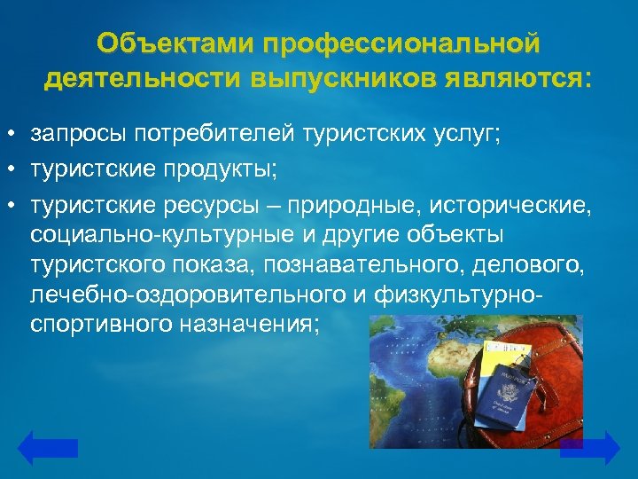 Объектами профессиональной деятельности выпускников являются: • запросы потребителей туристских услуг; • туристские продукты; •