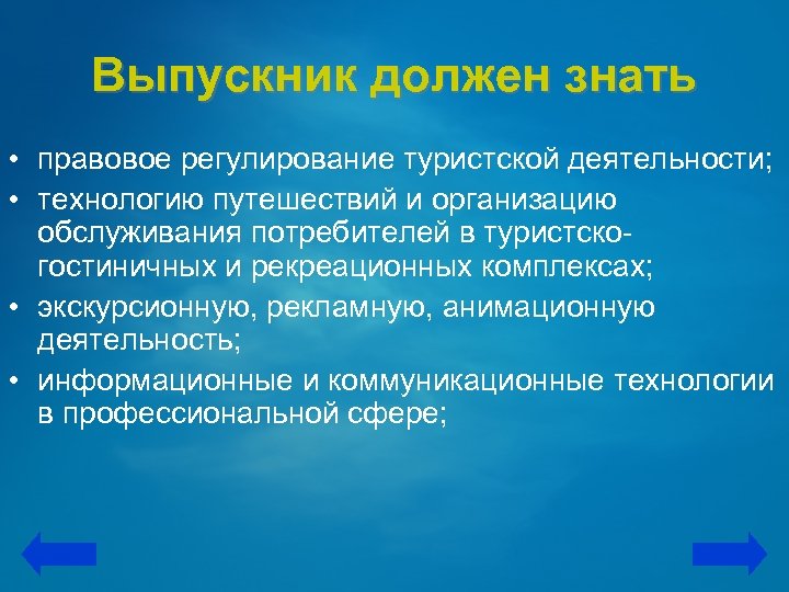 Выпускник должен знать • правовое регулирование туристской деятельности; • технологию путешествий и организацию обслуживания