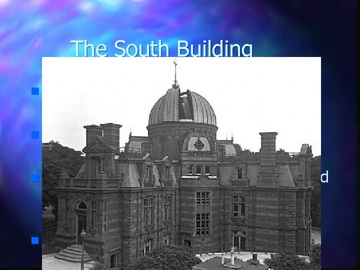 The South Building Originally called the New Physical Building (1899) n Astronomer Royal, William