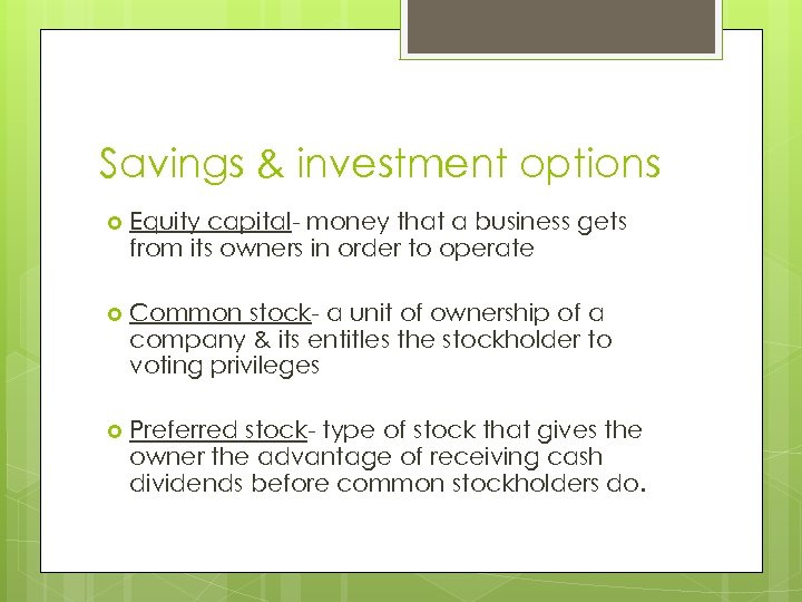 Savings & investment options Equity capital- money that a business gets from its owners