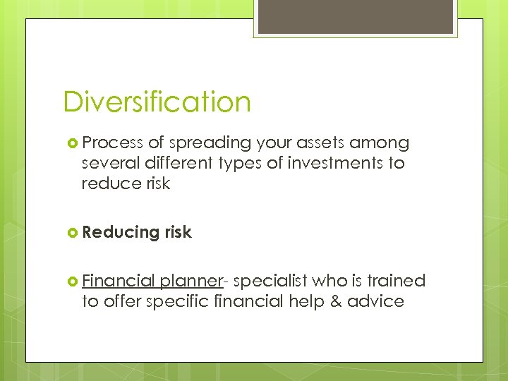 Diversification Process of spreading your assets among several different types of investments to reduce