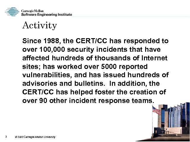 Activity Since 1988, the CERT/CC has responded to over 100, 000 security incidents that