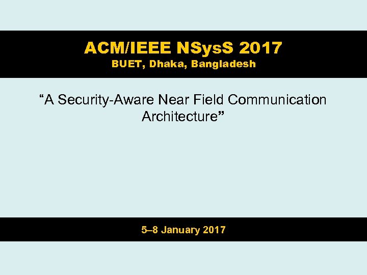ACM/IEEE NSys. S 2017 BUET, Dhaka, Bangladesh “A Security-Aware Near Field Communication Architecture” 5–