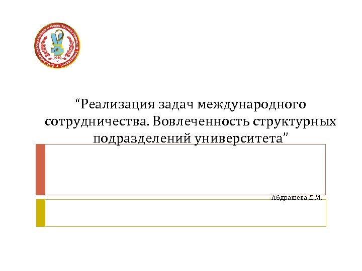 “Реализация задач международного сотрудничества. Вовлеченность структурных подразделений университета” Абдрашева Д. М. 