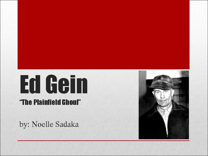 Ed Gein “The Plainfield Ghoul” by: Noelle Sadaka 