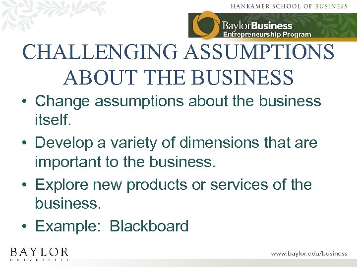 Entrepreneurship Program CHALLENGING ASSUMPTIONS ABOUT THE BUSINESS • Change assumptions about the business itself.