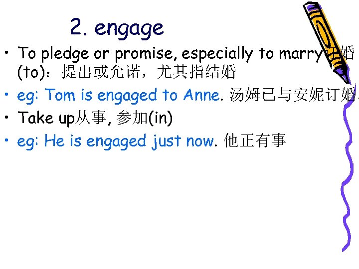 2. engage • To pledge or promise, especially to marry订婚 (to)：提出或允诺，尤其指结婚 • eg: Tom