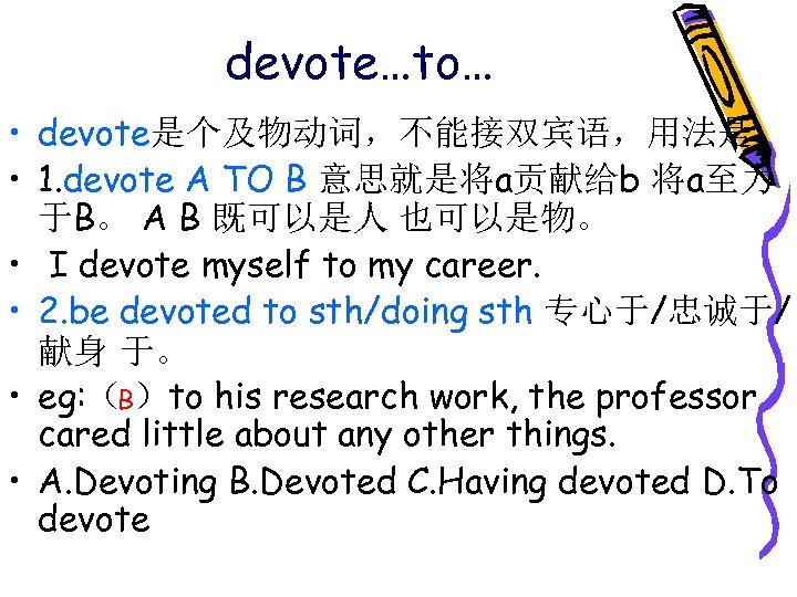 devote…to… • devote是个及物动词，不能接双宾语，用法是 • 1. devote A TO B 意思就是将a贡献给b 将a至力 于B。 A B