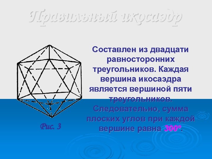 Правильный икосаэдр Рис. 3 Составлен из двадцати равносторонних треугольников. Каждая вершина икосаэдра является вершиной