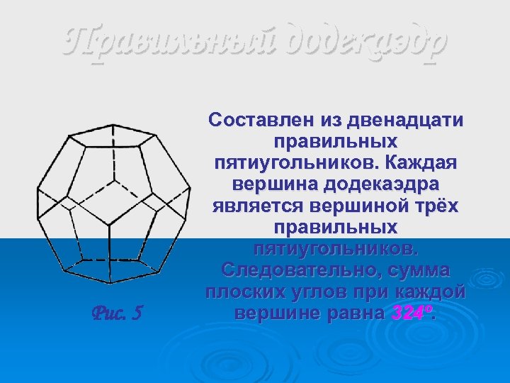 Правильный додекаэдр Рис. 5 Составлен из двенадцати правильных пятиугольников. Каждая вершина додекаэдра является вершиной