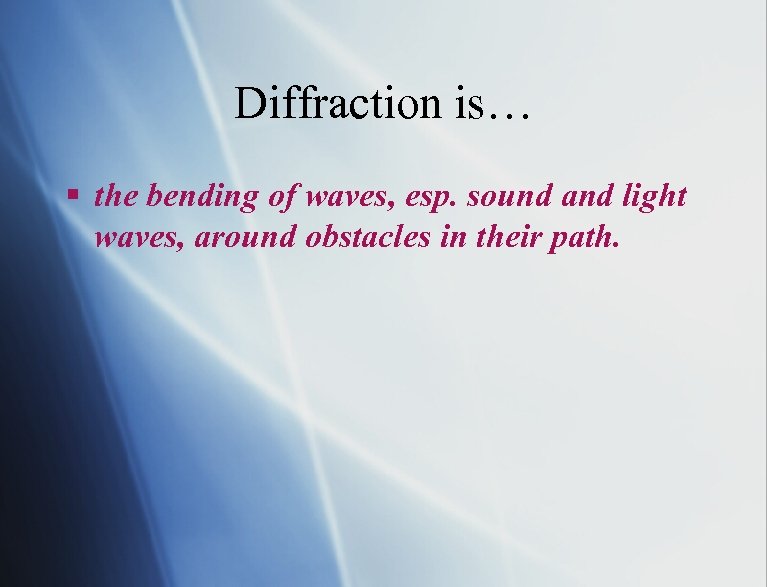 Diffraction is… § the bending of waves, esp. sound and light waves, around obstacles