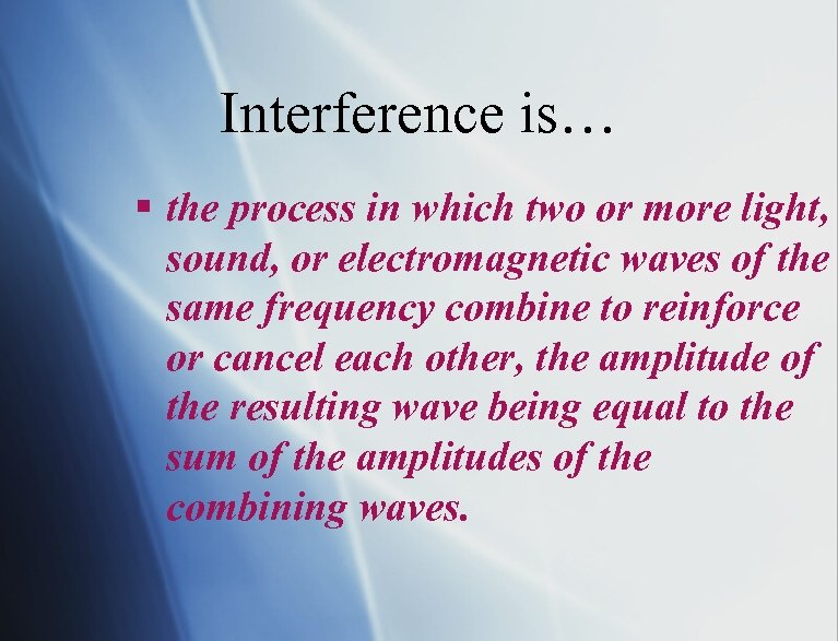 Interference is… § the process in which two or more light, sound, or electromagnetic