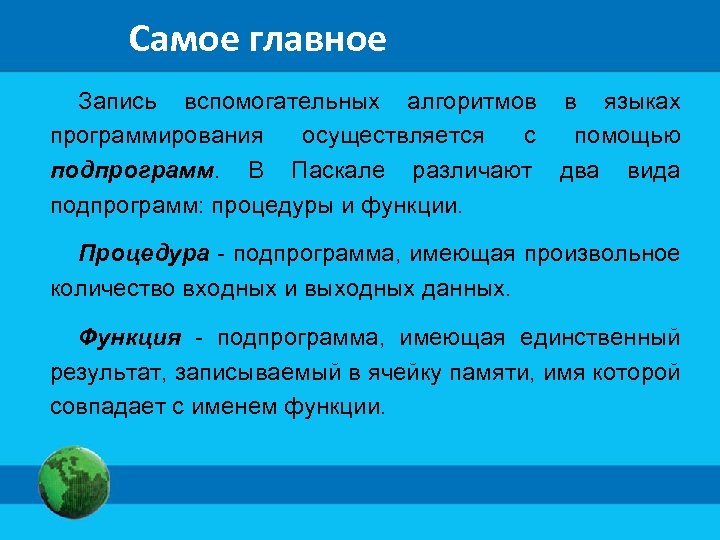 Самое главное Запись вспомогательных алгоритмов в языках программирования осуществляется с помощью подпрограмм. В Паскале