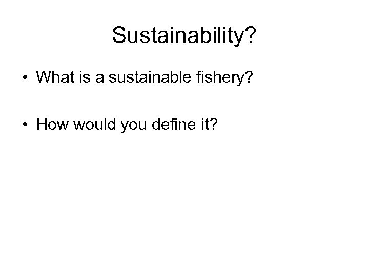 Sustainability? • What is a sustainable fishery? • How would you define it? 
