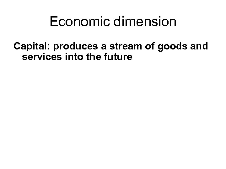 Economic dimension Capital: produces a stream of goods and services into the future 
