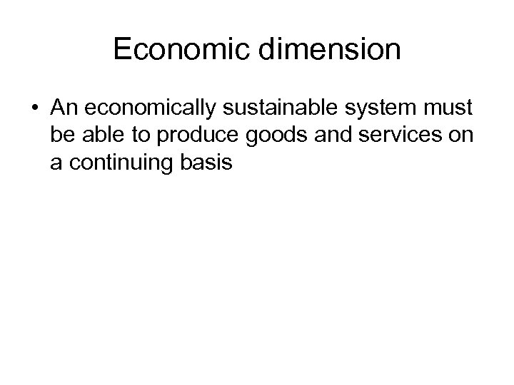 Economic dimension • An economically sustainable system must be able to produce goods and