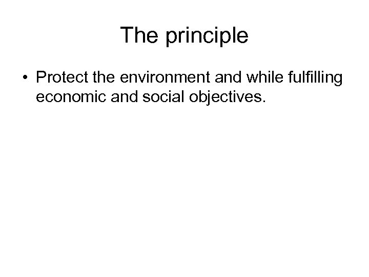 The principle • Protect the environment and while fulfilling economic and social objectives. 