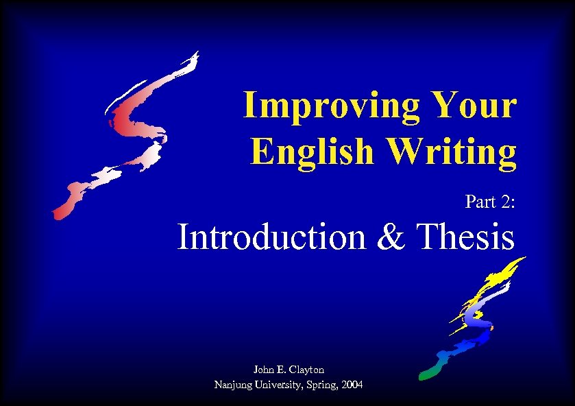 Improving Your English Writing Part 2: Introduction & Thesis John E. Clayton Nanjung University,