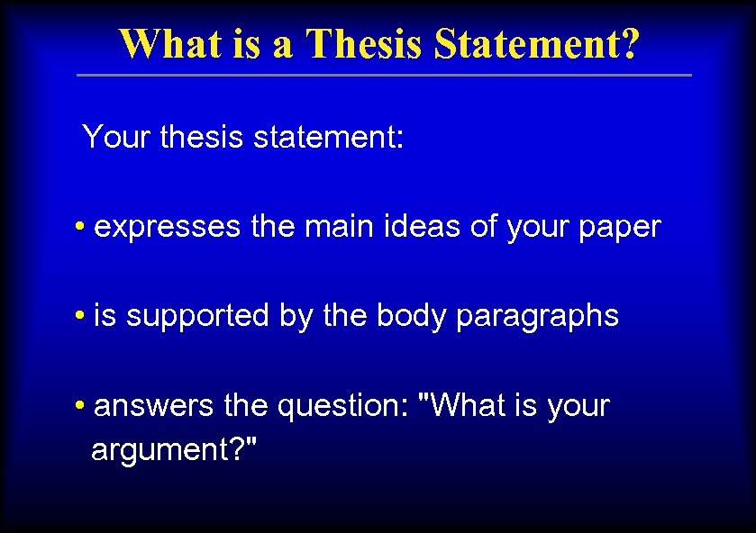 What is a Thesis Statement? Your thesis statement: • expresses the main ideas of