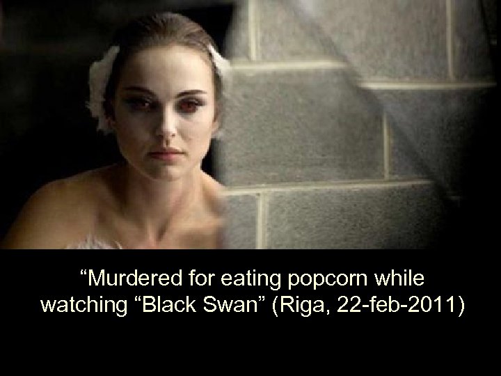 “Murdered for eating popcorn while watching “Black Swan” (Riga, 22 -feb-2011) 