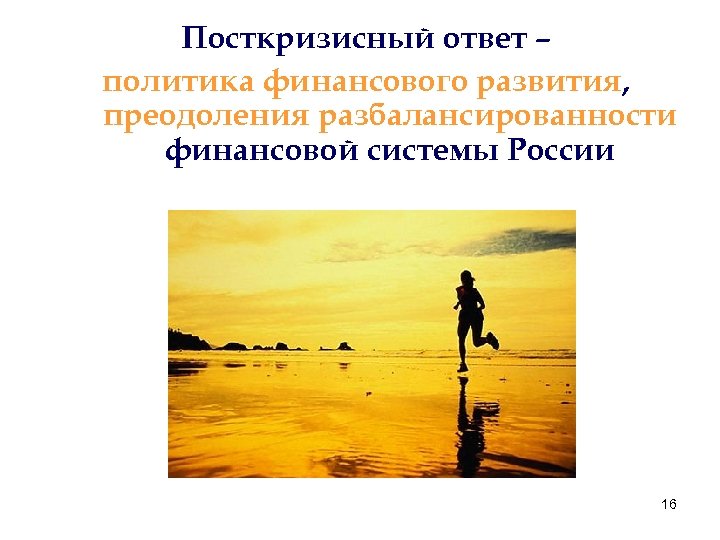 Посткризисный ответ – политика финансового развития, преодоления разбалансированности финансовой системы России 16 