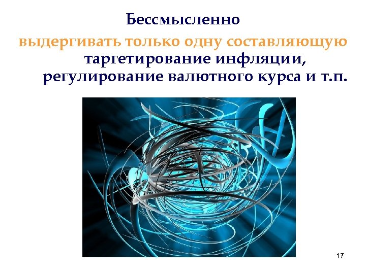 Бессмысленно выдергивать только одну составляющую таргетирование инфляции, регулирование валютного курса и т. п. 17