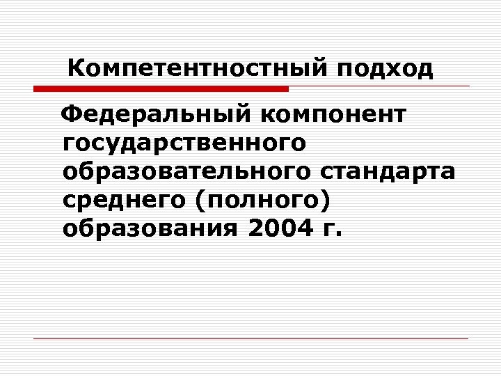 Компетентностный подход Федеральный компонент государственного образовательного стандарта среднего (полного) образования 2004 г. 