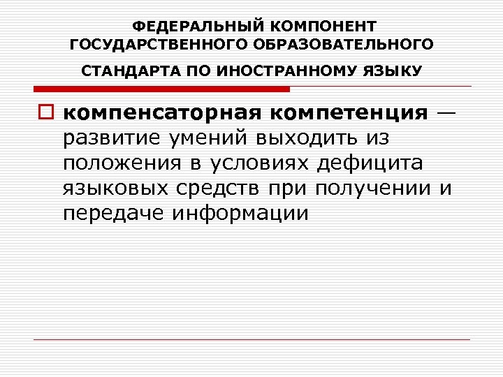  ФЕДЕРАЛЬНЫЙ КОМПОНЕНТ ГОСУДАРСТВЕННОГО ОБРАЗОВАТЕЛЬНОГО СТАНДАРТА ПО ИНОСТРАННОМУ ЯЗЫКУ o компенсаторная компетенция — развитие