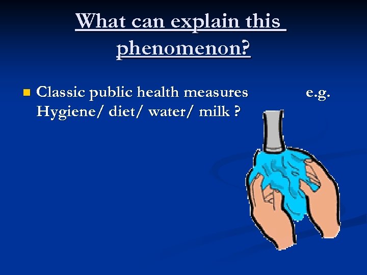What can explain this phenomenon? n Classic public health measures Hygiene/ diet/ water/ milk