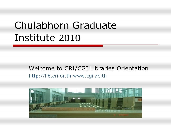 Chulabhorn Graduate Institute 2010 Welcome to CRI/CGI Libraries Orientation http: //lib. cri. or. th