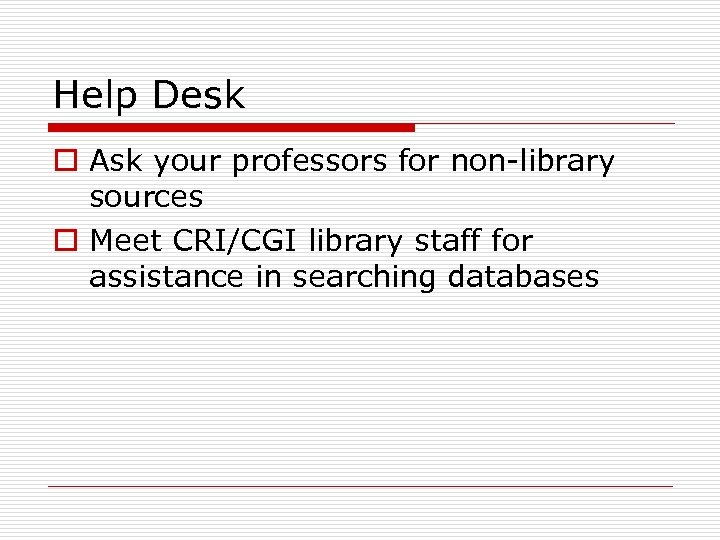 Help Desk o Ask your professors for non-library sources o Meet CRI/CGI library staff
