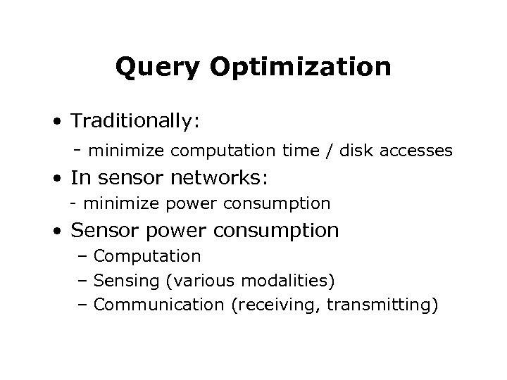 Query Optimization • Traditionally: - minimize computation time / disk accesses • In sensor