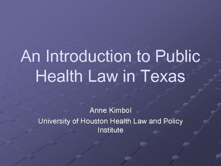 An Introduction to Public Health Law in Texas Anne Kimbol University of Houston Health