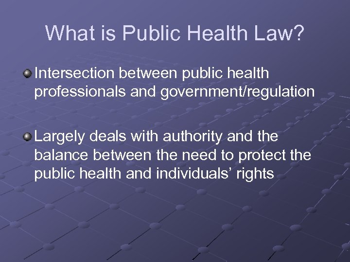 What is Public Health Law? Intersection between public health professionals and government/regulation Largely deals