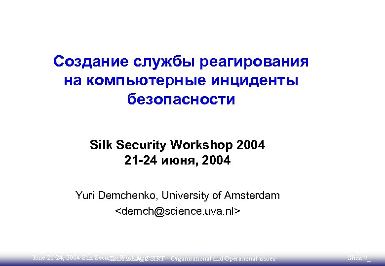 Создание службы реагирования на компьютерные инциденты безопасности Silk Security Workshop 2004 21 -24 июня,