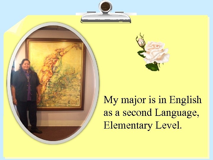 My major is in English as a second Language, Elementary Level. 