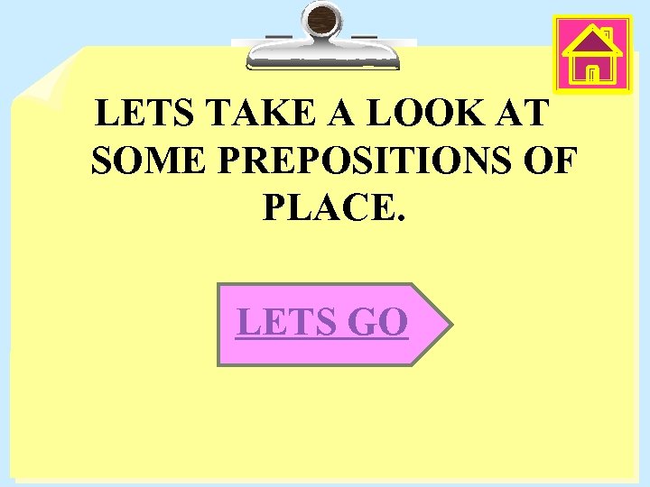 LETS TAKE A LOOK AT SOME PREPOSITIONS OF PLACE. LETS GO 